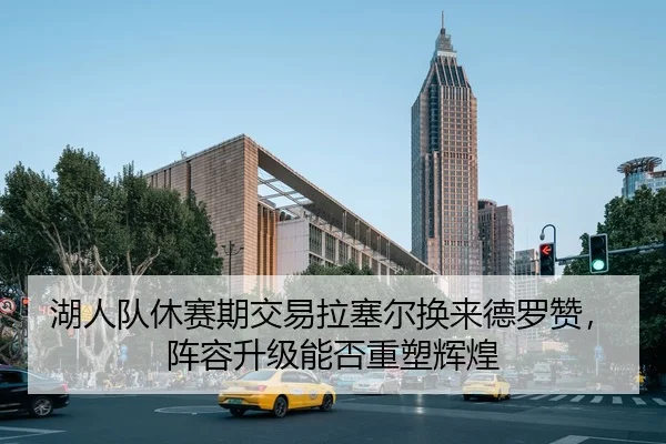 湖人队休赛期交易拉塞尔换来德罗赞，阵容升级能否重塑辉煌