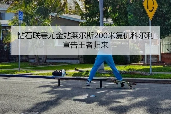 钻石联赛尤金站莱尔斯200米复仇科尔利宣告王者归来
