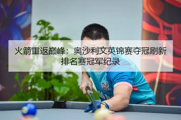 火箭重返巅峰：奥沙利文英锦赛夺冠刷新排名赛冠军纪录