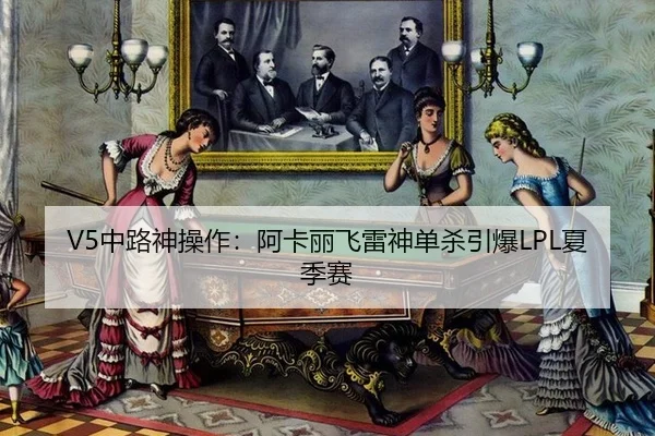 V5中路神操作：阿卡丽飞雷神单杀引爆LPL夏季赛