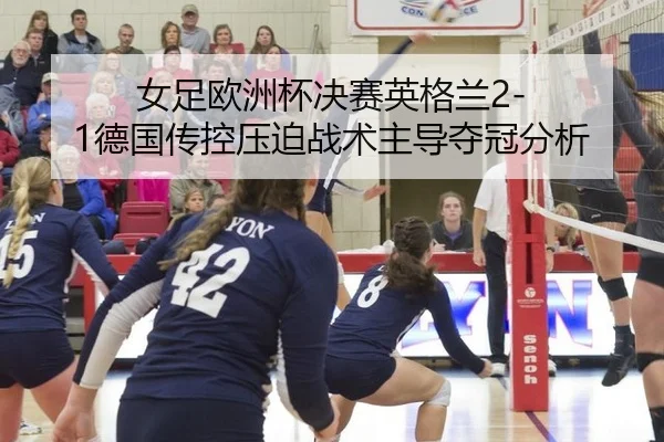 女足欧洲杯决赛英格兰2-1德国传控压迫战术主导夺冠分析