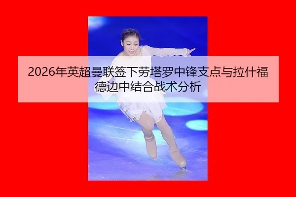 2026年英超曼联签下劳塔罗中锋支点与拉什福德边中结合战术分析