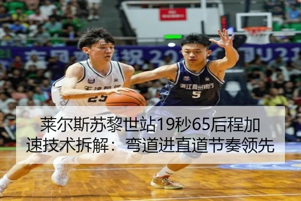 莱尔斯苏黎世站19秒65后程加速技术拆解：弯道进直道节奏领先